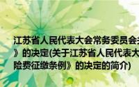 江苏省人民代表大会常务委员会关于修改《江苏省社会保险费征缴条例》的决定(关于江苏省人民代表大会常务委员会关于修改《江苏省社会保险费征缴条例》的决定的简介)