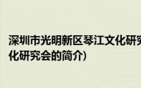 深圳市光明新区琴江文化研究会(关于深圳市光明新区琴江文化研究会的简介)