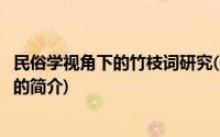 民俗学视角下的竹枝词研究(关于民俗学视角下的竹枝词研究的简介)