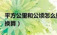 平方公里和公顷怎么换算（平方公里和公顷的换算）