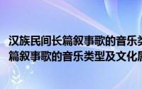 汉族民间长篇叙事歌的音乐类型及文化属性(关于汉族民间长篇叙事歌的音乐类型及文化属性的简介)