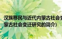 汉族移民与近代内蒙古社会变迁研究(关于汉族移民与近代内蒙古社会变迁研究的简介)