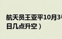 航天员王亚平10月3号（航天员王亚平10月3日几点升空）