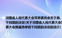 河南省人民代表大会常务委员会关于县、不设区的市、市辖区人民代表大会换届选举若干问题的决定(关于河南省人民代表大会常务委员会关于县、不设区的市、市辖区人民代表大会换届选举若干问题的决定的简介)