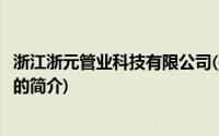 浙江浙元管业科技有限公司(关于浙江浙元管业科技有限公司的简介)