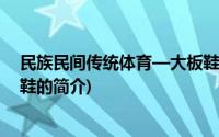 民族民间传统体育—大板鞋(关于民族民间传统体育—大板鞋的简介)