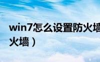 win7怎么设置防火墙列表（win7如何设置防火墙）