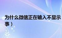 为什么微信正在输入不显示（微信不显示正在输入是怎么回事）