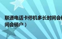 联通电话卡停机多长时间会销户（联通手机号码停机多长时间会销户）