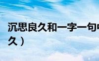 沉思良久和一字一句中体会到了什么（沉思良久）