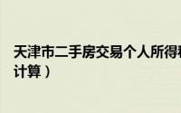 天津市二手房交易个人所得税（天津二手房个人所得税怎么计算）