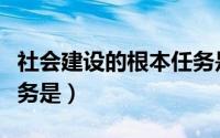 社会建设的根本任务是指（社会建设的根本任务是）