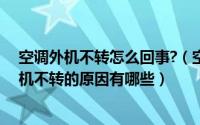 空调外机不转怎么回事?（空调外机不转怎么回事—空调外机不转的原因有哪些）