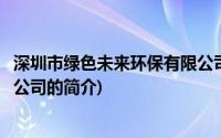 深圳市绿色未来环保有限公司(关于深圳市绿色未来环保有限公司的简介)