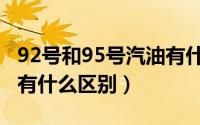 92号和95号汽油有什么区别（92和95号汽油有什么区别）