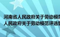 河南省人民政府关于劳动模范评选管理暂行办法(关于河南省人民政府关于劳动模范评选管理暂行办法的简介)