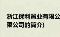 浙江保利置业有限公司(关于浙江保利置业有限公司的简介)