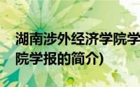 湖南涉外经济学院学报(关于湖南涉外经济学院学报的简介)