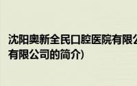 沈阳奥新全民口腔医院有限公司(关于沈阳奥新全民口腔医院有限公司的简介)