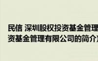 民信 深圳股权投资基金管理有限公司(关于民信 深圳股权投资基金管理有限公司的简介)