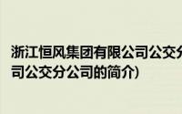 浙江恒风集团有限公司公交分公司(关于浙江恒风集团有限公司公交分公司的简介)