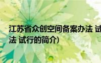 江苏省众创空间备案办法 试行(关于江苏省众创空间备案办法 试行的简介)