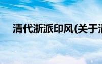 清代浙派印风(关于清代浙派印风的简介)