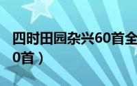 四时田园杂兴60首全部资料（四时田园杂兴60首）