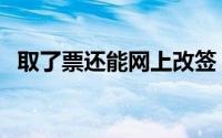 取了票还能网上改签（取了票还能退票吗）