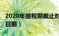 2020年报税期截止时间（2020报税时间截止日期）