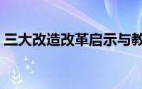 三大改造改革启示与教训（三大改造的启示）