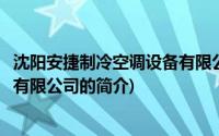 沈阳安捷制冷空调设备有限公司(关于沈阳安捷制冷空调设备有限公司的简介)