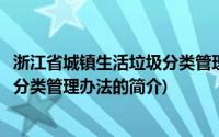 浙江省城镇生活垃圾分类管理办法(关于浙江省城镇生活垃圾分类管理办法的简介)