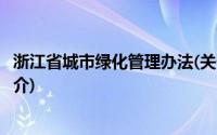 浙江省城市绿化管理办法(关于浙江省城市绿化管理办法的简介)