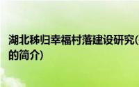 湖北秭归幸福村落建设研究(关于湖北秭归幸福村落建设研究的简介)