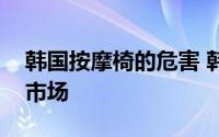 韩国按摩椅的危害 韩国问题按摩椅流入中国市场