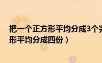 把一个正方形平均分成3个完全相同的长方形（把一个正方形平均分成四份）