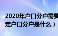 2020年户口分户需要什么条件（2020年新规定户口分户是什么）