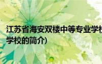 江苏省海安双楼中等专业学校(关于江苏省海安双楼中等专业学校的简介)