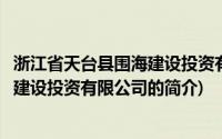 浙江省天台县围海建设投资有限公司(关于浙江省天台县围海建设投资有限公司的简介)