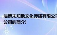 淄博未知地文化传播有限公司(关于淄博未知地文化传播有限公司的简介)