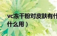 vc冻干粉对皮肤有什么用（冻干粉对皮肤有什么用）