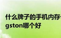 什么牌子的手机内存卡价格好 SanDisk和Kingston哪个好