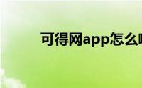 可得网app怎么啦（可得网礼券）