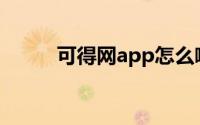 可得网app怎么啦（可得网礼券）