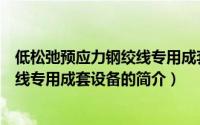 低松弛预应力钢绞线专用成套设备（关于低松弛预应力钢绞线专用成套设备的简介）