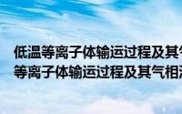 低温等离子体输运过程及其气相沉积的机理研究（关于低温等离子体输运过程及其气相沉积的机理研究的简介）