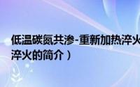 低温碳氮共渗-重新加热淬火（关于低温碳氮共渗-重新加热淬火的简介）