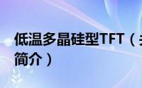 低温多晶硅型TFT（关于低温多晶硅型TFT的简介）