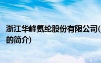 浙江华峰氨纶股份有限公司(关于浙江华峰氨纶股份有限公司的简介)